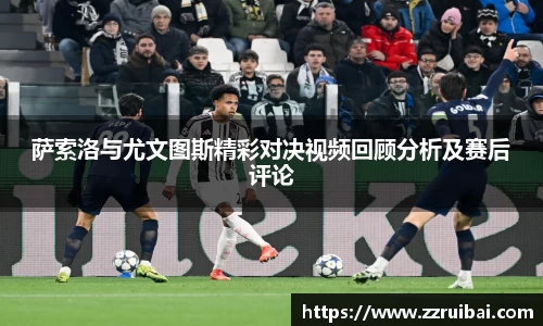 萨索洛与尤文图斯精彩对决视频回顾分析及赛后评论
