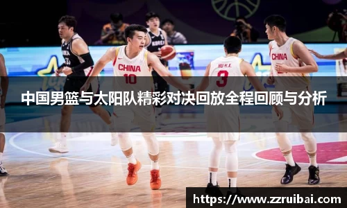 中国男篮与太阳队精彩对决回放全程回顾与分析