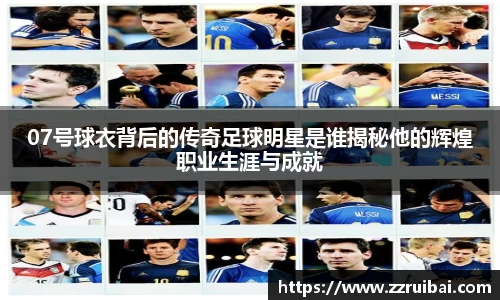 07号球衣背后的传奇足球明星是谁揭秘他的辉煌职业生涯与成就