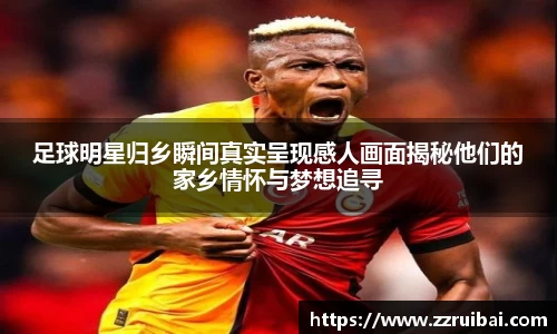 足球明星归乡瞬间真实呈现感人画面揭秘他们的家乡情怀与梦想追寻